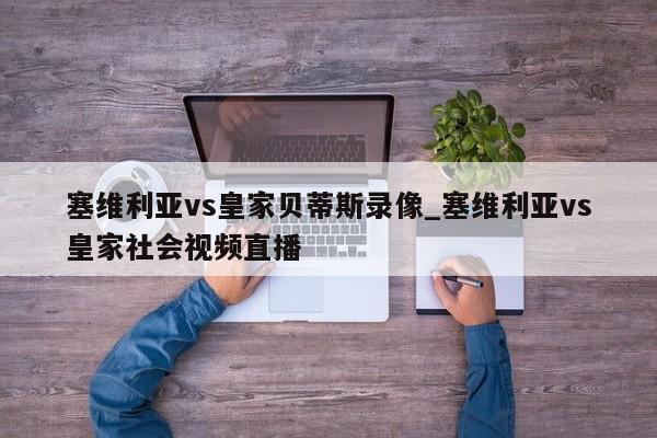 塞维利亚vs皇家贝蒂斯录像_塞维利亚vs皇家社会视频直播
