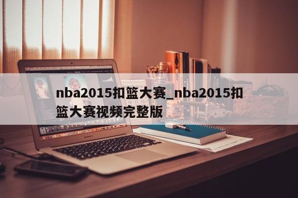 nba2015扣篮大赛_nba2015扣篮大赛视频完整版