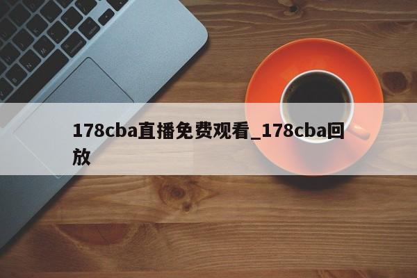 178cba直播免费观看_178cba回放