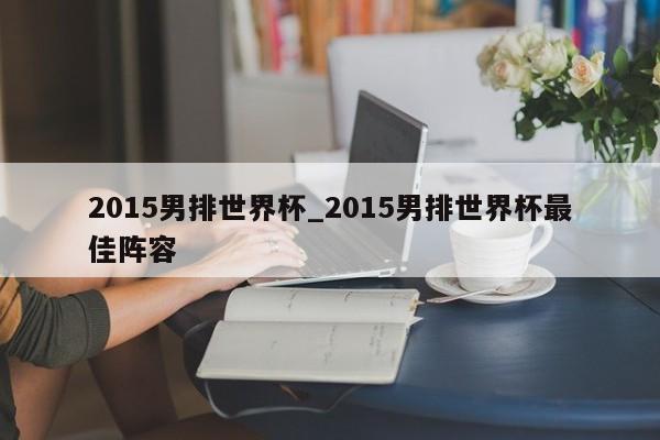 2015男排世界杯_2015男排世界杯最佳阵容