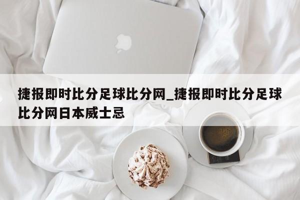 捷报即时比分足球比分网_捷报即时比分足球比分网日本威士忌