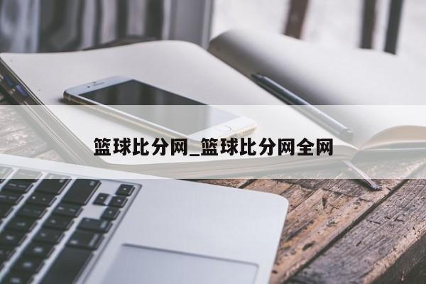 篮球比分网_篮球比分网全网