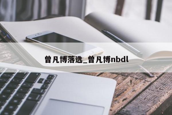 曾凡博落选_曾凡博nbdl