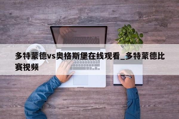 多特蒙德vs奥格斯堡在线观看_多特蒙德比赛视频