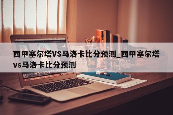 西甲塞尔塔VS马洛卡比分预测_西甲塞尔塔vs马洛卡比分预测