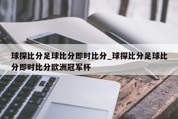 球探比分足球比分即时比分_球探比分足球比分即时比分欧洲冠军杯