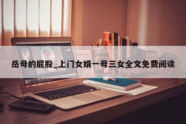 岳母的屁股_上门女婿一母三女全文免费阅读
