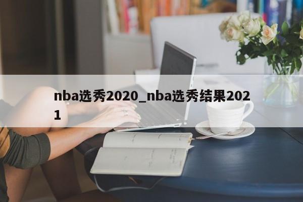 nba选秀2020_nba选秀结果2021