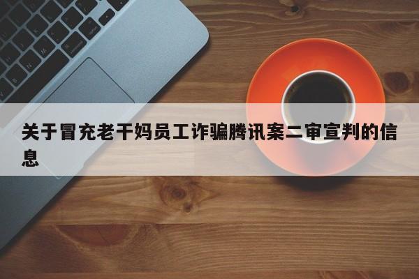 关于冒充老干妈员工诈骗腾讯案二审宣判的信息