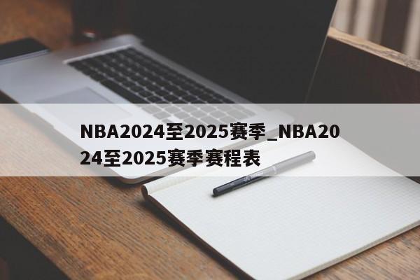 NBA2024至2025赛季_NBA2024至2025赛季赛程表