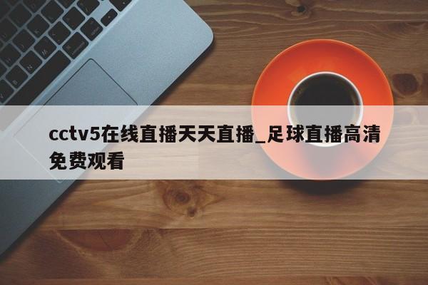 cctv5在线直播天天直播_足球直播高清免费观看