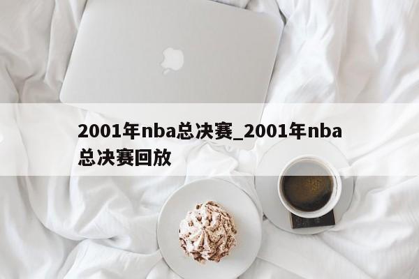 2001年nba总决赛_2001年nba总决赛回放