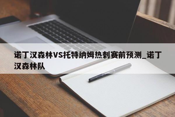 诺丁汉森林VS托特纳姆热刺赛前预测_诺丁汉森林队