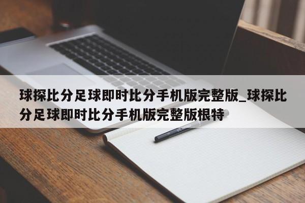 球探比分足球即时比分手机版完整版_球探比分足球即时比分手机版完整版根特