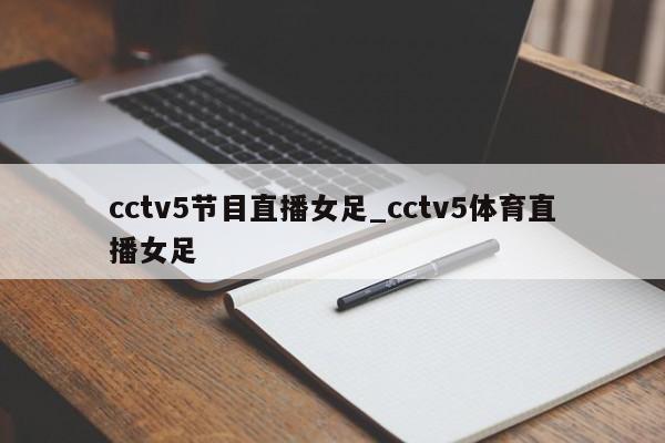 cctv5节目直播女足_cctv5体育直播女足