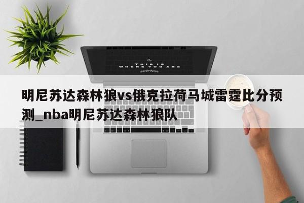 明尼苏达森林狼vs俄克拉荷马城雷霆比分预测_nba明尼苏达森林狼队