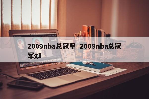 2009nba总冠军_2009nba总冠军g1