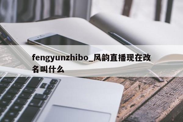 fengyunzhibo_风韵直播现在改名叫什么