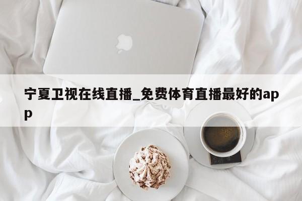 宁夏卫视在线直播_免费体育直播最好的app