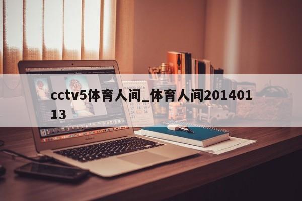 cctv5体育人间_体育人间20140113