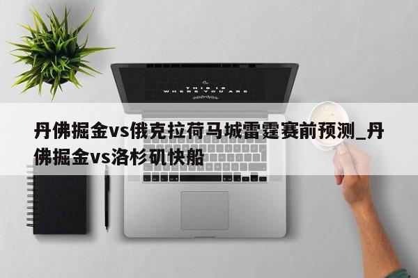 丹佛掘金vs俄克拉荷马城雷霆赛前预测_丹佛掘金vs洛杉矶快船