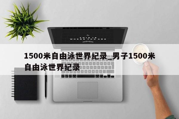 1500米自由泳世界纪录_男子1500米自由泳世界纪录