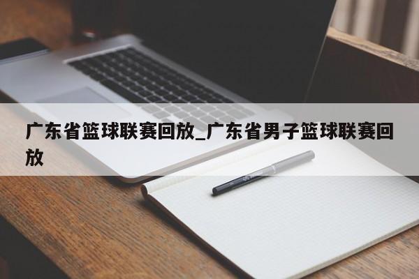 广东省篮球联赛回放_广东省男子篮球联赛回放