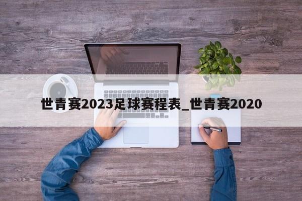 世青赛2023足球赛程表_世青赛2020