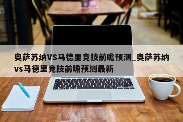 奥萨苏纳VS马德里竞技前瞻预测_奥萨苏纳vs马德里竞技前瞻预测最新