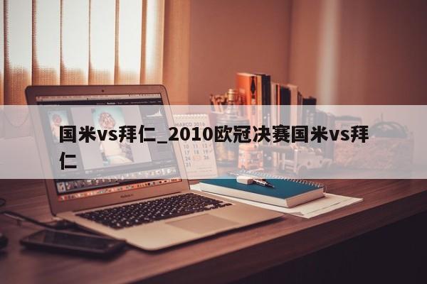 国米vs拜仁_2010欧冠决赛国米vs拜仁