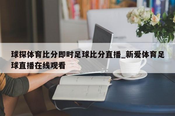 球探体育比分即时足球比分直播_新爱体育足球直播在线观看