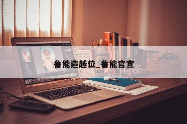 鲁能造越位_鲁能官宣