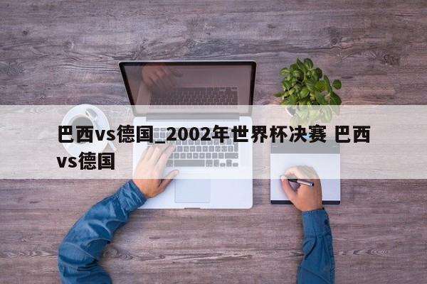 巴西vs德国_2002年世界杯决赛 巴西vs德国