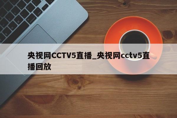 央视网CCTV5直播_央视网cctv5直播回放