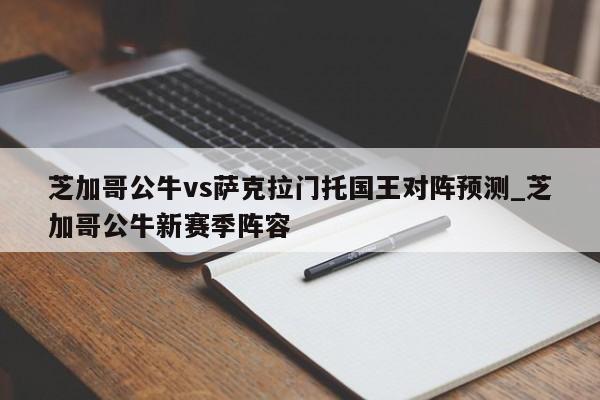 芝加哥公牛vs萨克拉门托国王对阵预测_芝加哥公牛新赛季阵容