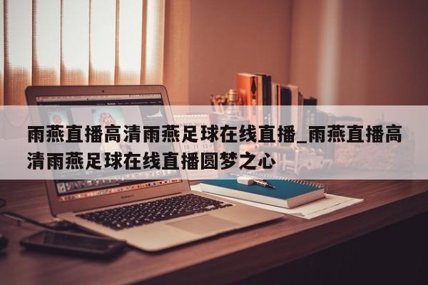 雨燕直播高清雨燕足球在线直播_雨燕直播高清雨燕足球在线直播圆梦之心