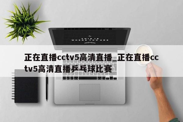 正在直播cctv5高清直播_正在直播cctv5高清直播乒乓球比赛