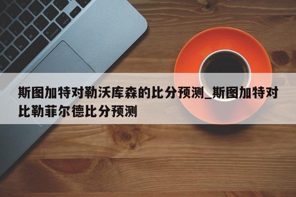 斯图加特对勒沃库森的比分预测_斯图加特对比勒菲尔德比分预测