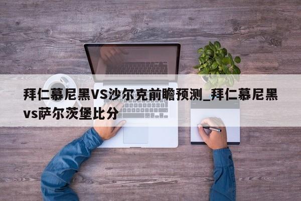 拜仁慕尼黑VS沙尔克前瞻预测_拜仁慕尼黑vs萨尔茨堡比分