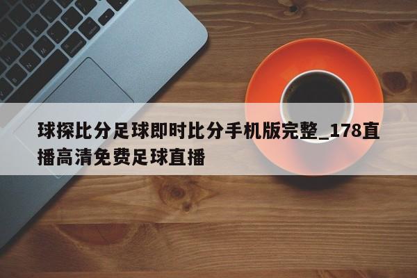 球探比分足球即时比分手机版完整_178直播高清免费足球直播