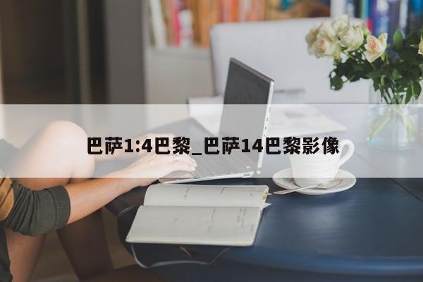 巴萨1:4巴黎_巴萨14巴黎影像