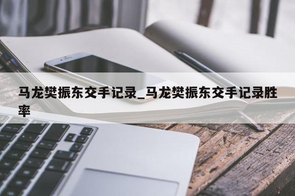马龙樊振东交手记录_马龙樊振东交手记录胜率