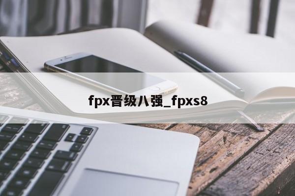 fpx晋级八强_fpxs8