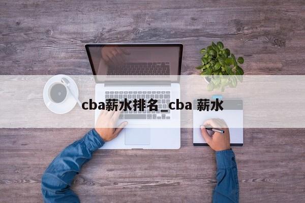 cba薪水排名_cba 薪水