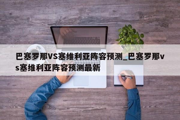 巴塞罗那VS塞维利亚阵容预测_巴塞罗那vs塞维利亚阵容预测最新