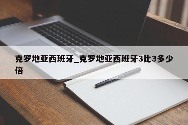 克罗地亚西班牙_克罗地亚西班牙3比3多少倍