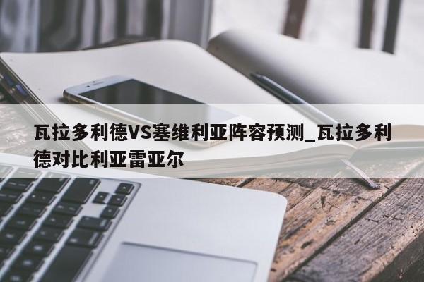 瓦拉多利德VS塞维利亚阵容预测_瓦拉多利德对比利亚雷亚尔