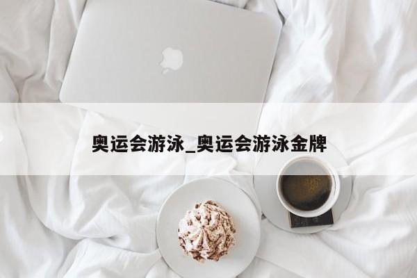 奥运会游泳_奥运会游泳金牌