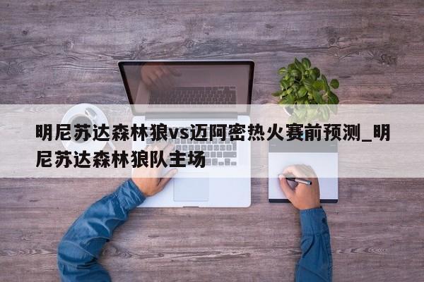 明尼苏达森林狼vs迈阿密热火赛前预测_明尼苏达森林狼队主场