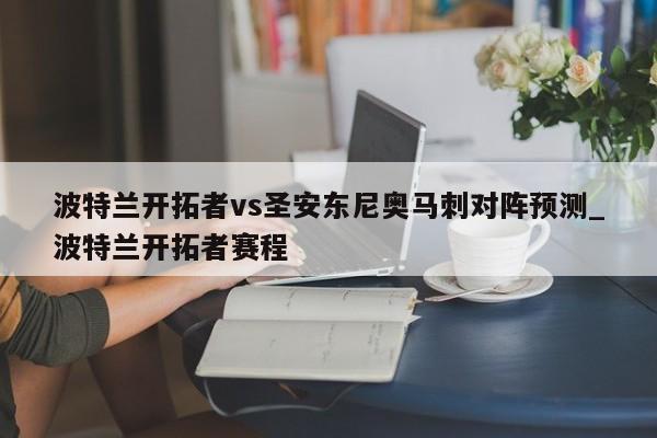 波特兰开拓者vs圣安东尼奥马刺对阵预测_波特兰开拓者赛程